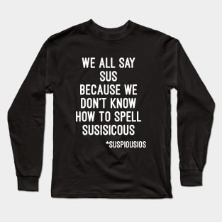 We all say sus because we dont know how to say suspicious (Among Us) Long Sleeve T-Shirt